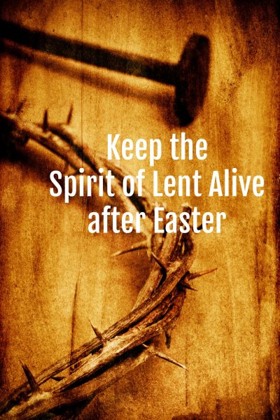 Keep the Spirit of Lent Alive after Easter