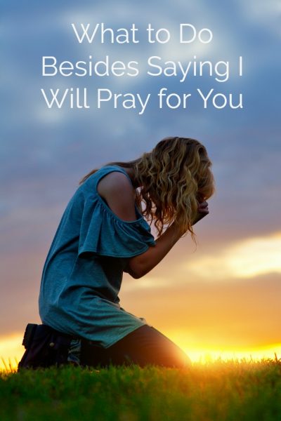 What to Do Besides Saying I Will Pray for You